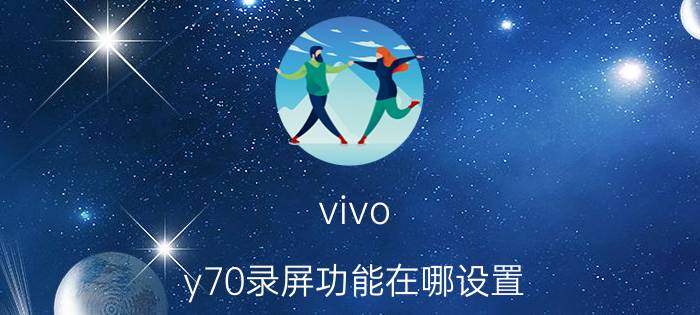 vivo y70录屏功能在哪设置 vivo手机用什么手势可以录屏？